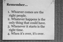 Remember Whoever comes are the right people Whatever happens is the only thing that could have Whenever it starts is the right time When it's over, it's over.jpg